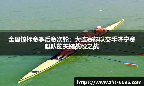 全国锦标赛季后赛次轮：大连赛艇队交手济宁赛艇队的关键战役之战