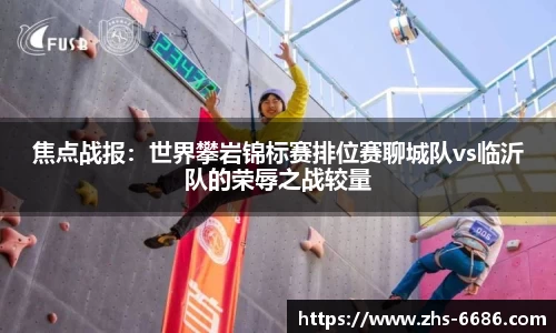 焦点战报：世界攀岩锦标赛排位赛聊城队vs临沂队的荣辱之战较量