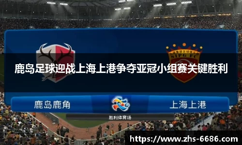 鹿岛足球迎战上海上港争夺亚冠小组赛关键胜利